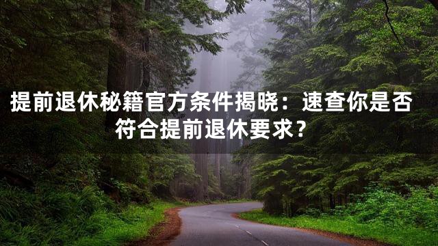 提前退休秘籍官方条件揭晓：速查你是否符合提前退休要求？