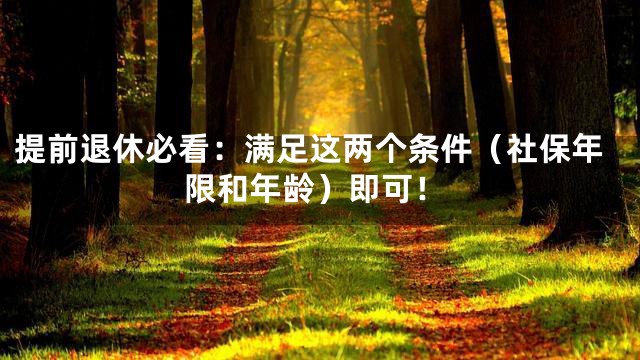 提前退休必看：满足这两个条件（社保年限和年龄）即可！