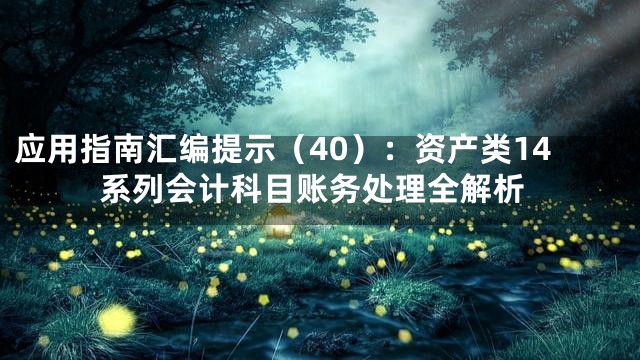 应用指南汇编提示（40）：资产类14系列会计科目账务处理全解析