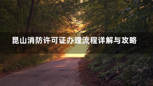 昆山消防许可证办理流程详解与攻略
