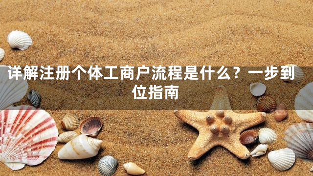 详解注册个体工商户流程是什么？一步到位指南