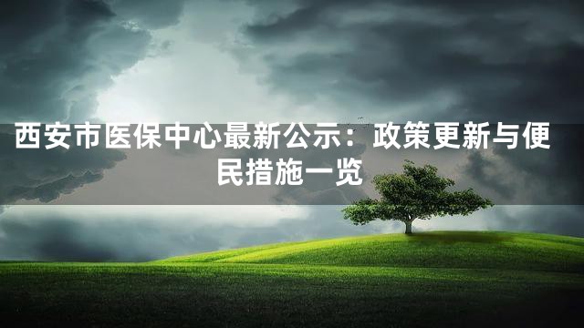 西安市医保中心最新公示：政策更新与便民措施一览