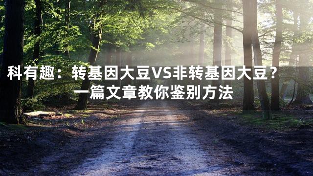 科有趣：转基因大豆VS非转基因大豆？一篇文章教你鉴别方法