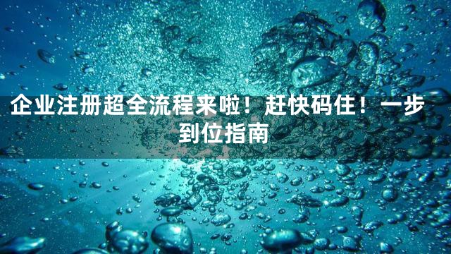 企业注册超全流程来啦！赶快码住！一步到位指南