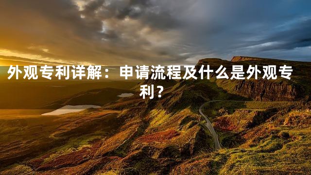 外观专利详解：申请流程及什么是外观专利？