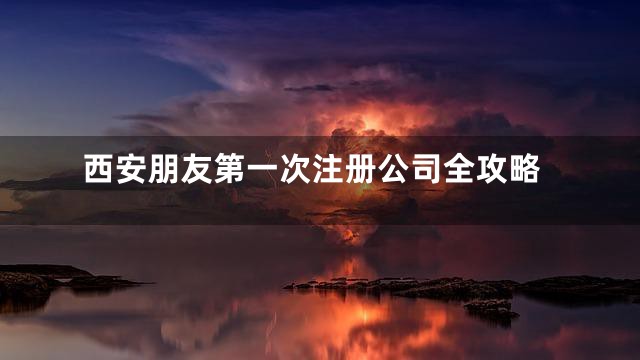 西安朋友第一次注册公司全攻略