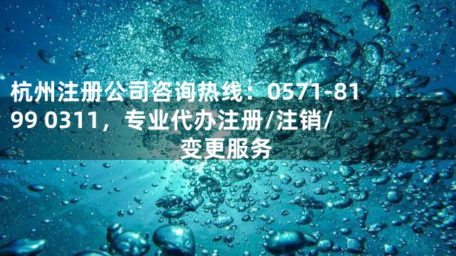 杭州注册公司咨询热线：0571-8199 0311，专业代办注册/注销/变更服务