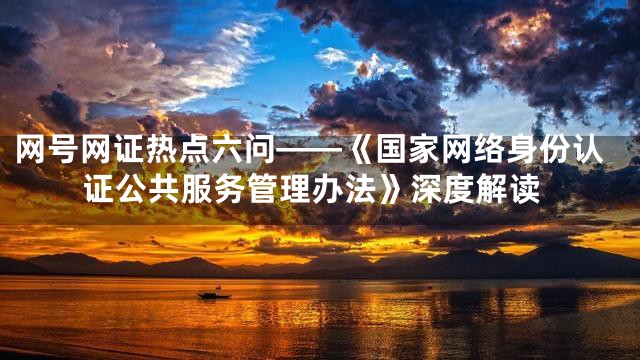 网号网证热点六问——《国家网络身份认证公共服务管理办法》深度解读