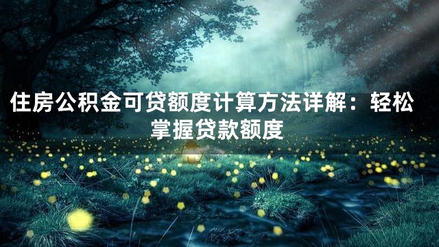住房公积金可贷额度计算方法详解：轻松掌握贷款额度