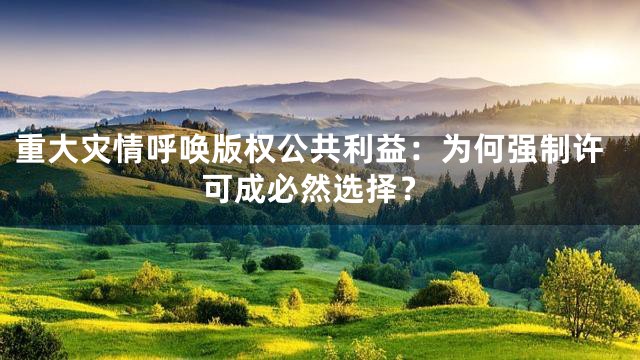 重大灾情呼唤版权公共利益：为何强制许可成必然选择？
