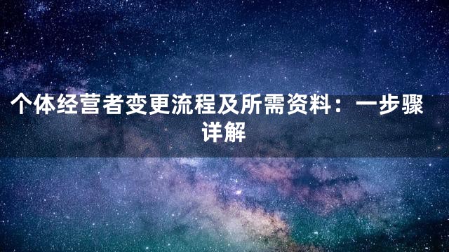 个体经营者变更流程及所需资料：一步骤详解