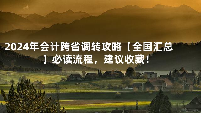 2024年会计跨省调转攻略【全国汇总】必读流程，建议收藏！