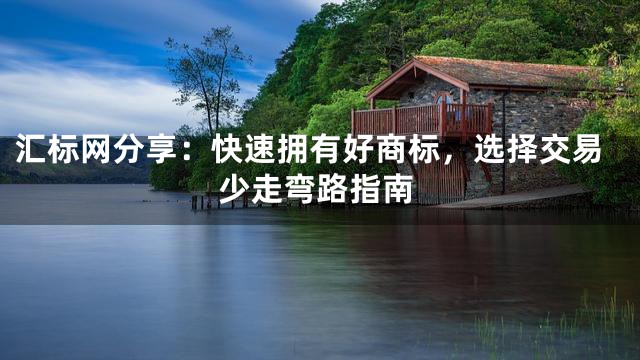 汇标网分享：快速拥有好商标，选择交易少走弯路指南