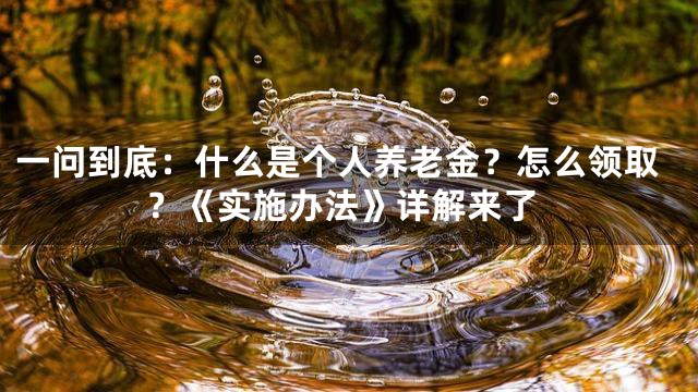 一问到底：什么是个人养老金？怎么领取？《实施办法》详解来了