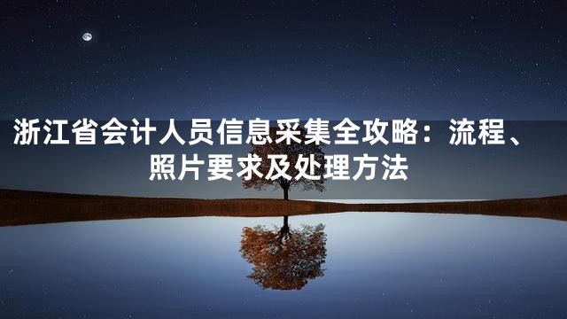 浙江省会计人员信息采集全攻略：流程、照片要求及处理方法