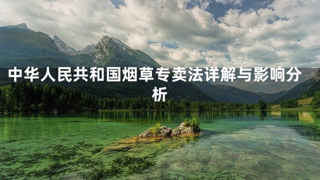 中华人民共和国烟草专卖法详解与影响分析