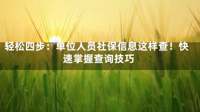 轻松四步：单位人员社保信息这样查！快速掌握查询技巧