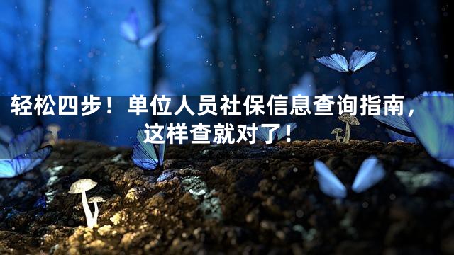 轻松四步！单位人员社保信息查询指南，这样查就对了！