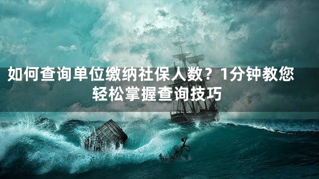 如何查询单位缴纳社保人数？1分钟教您轻松掌握查询技巧