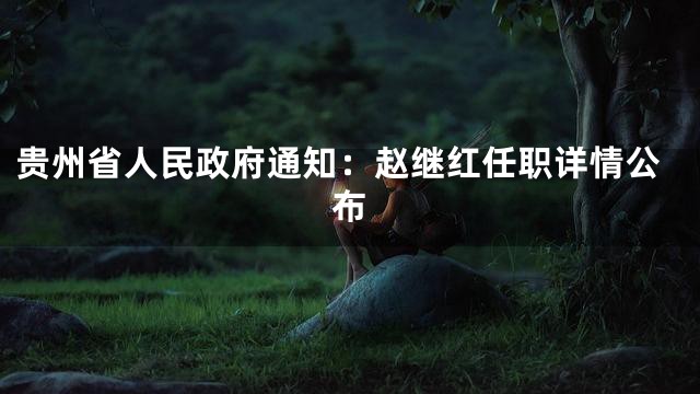 贵州省人民政府通知：赵继红任职详情公布