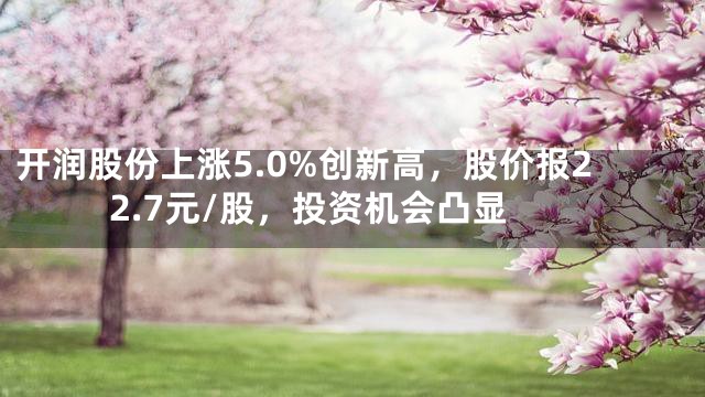 开润股份上涨5.0%创新高，股价报22.7元/股，投资机会凸显