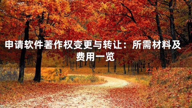 申请软件著作权变更与转让：所需材料及费用一览