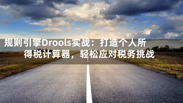 规则引擎Drools实战：打造个人所得税计算器，轻松应对税务挑战