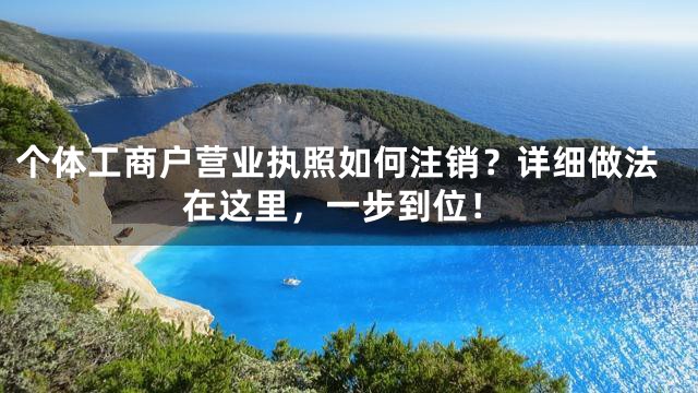 个体工商户营业执照如何注销？详细做法在这里，一步到位！