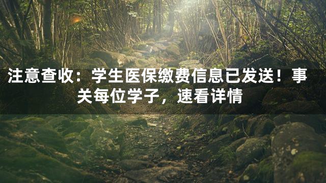 注意查收：学生医保缴费信息已发送！事关每位学子，速看详情