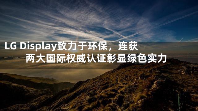 LG Display致力于环保，连获两大国际权威认证彰显绿色实力