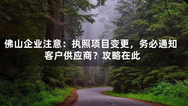 佛山企业注意：执照项目变更，务必通知客户供应商？攻略在此