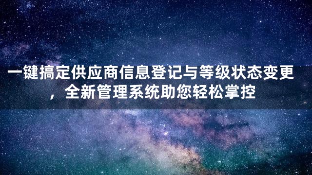 一键搞定供应商信息登记与等级状态变更，全新管理系统助您轻松掌控