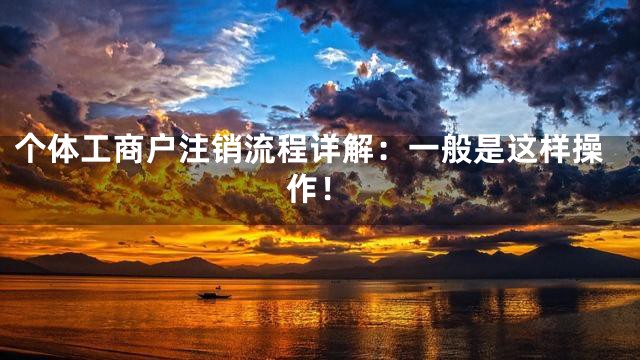个体工商户注销流程详解：一般是这样操作！