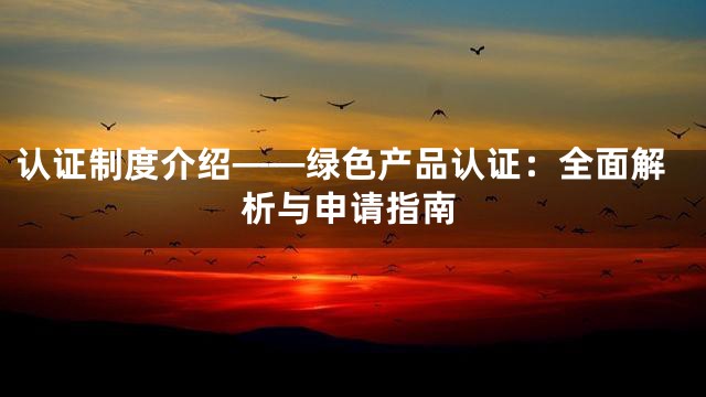 认证制度介绍——绿色产品认证：全面解析与申请指南