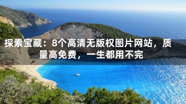 探索宝藏：8个高清无版权图片网站，质量高免费，一生都用不完