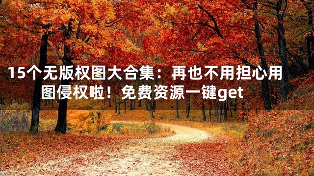 15个无版权图大合集：再也不用担心用图侵权啦！免费资源一键get