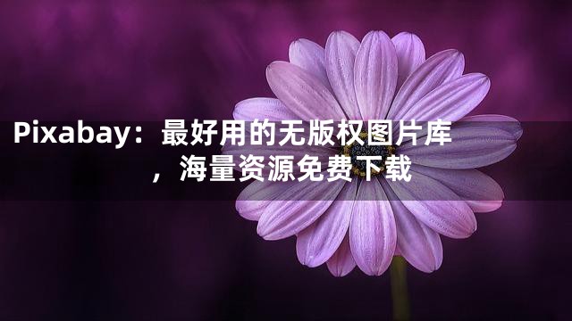 Pixabay：最好用的无版权图片库，海量资源免费下载