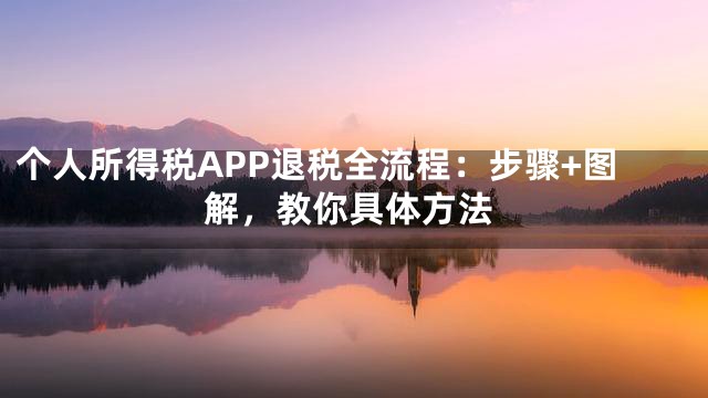 个人所得税APP退税全流程：步骤+图解，教你具体方法
