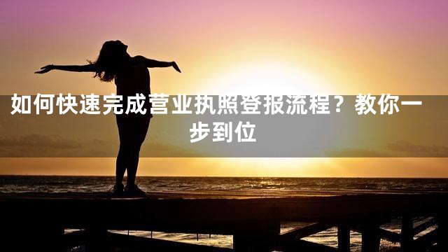 如何快速完成营业执照登报流程？教你一步到位