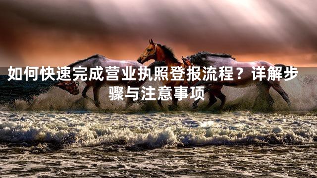 如何快速完成营业执照登报流程？详解步骤与注意事项