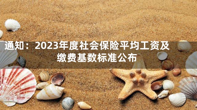 通知：2023年度社会保险平均工资及缴费基数标准公布