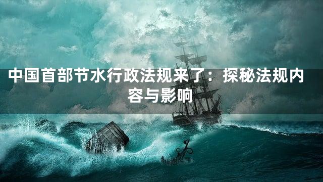 中国首部节水行政法规来了：探秘法规内容与影响
