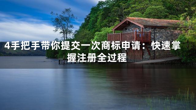 4手把手带你提交一次商标申请：快速掌握注册全过程