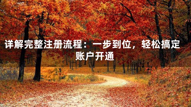详解完整注册流程：一步到位，轻松搞定账户开通