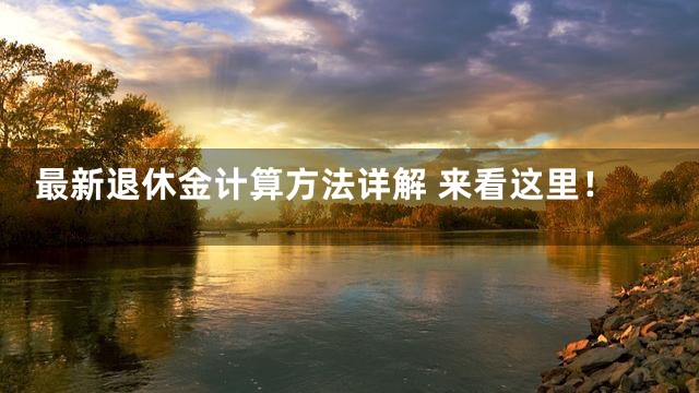 最新退休金计算方法详解 来看这里！
