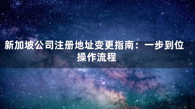新加坡公司注册地址变更指南：一步到位操作流程