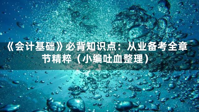《会计基础》必背知识点：从业备考全章节精粹（小编吐血整理）