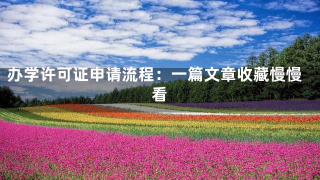 办学许可证申请流程：一篇文章收藏慢慢看