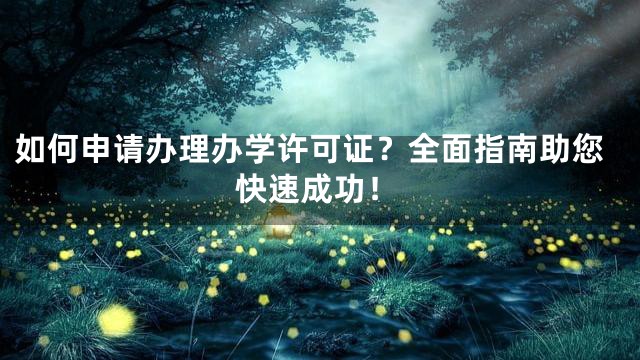 如何申请办理办学许可证？全面指南助您快速成功！