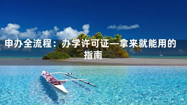 申办全流程：办学许可证—拿来就能用的指南